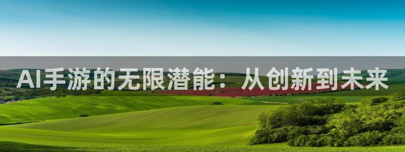 三牛娱乐官网：AI手游的无限潜能：从创新到未来