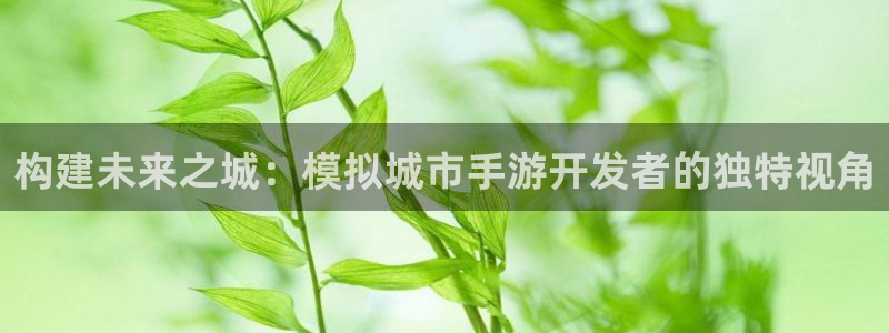 三牛娱乐管网客服电话：构建未来之城：模拟城市手游开发者的独特